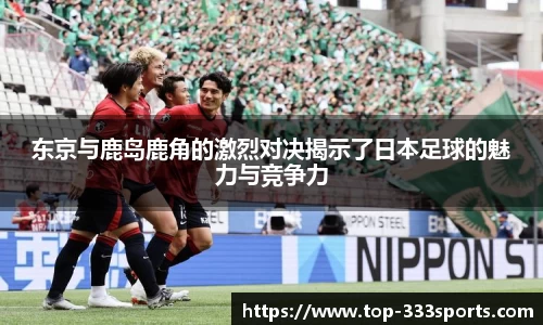 东京与鹿岛鹿角的激烈对决揭示了日本足球的魅力与竞争力