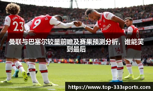 曼联与巴塞尔较量前瞻及赛果预测分析，谁能笑到最后
