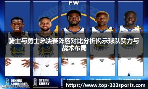 骑士与勇士总决赛阵容对比分析揭示球队实力与战术布局